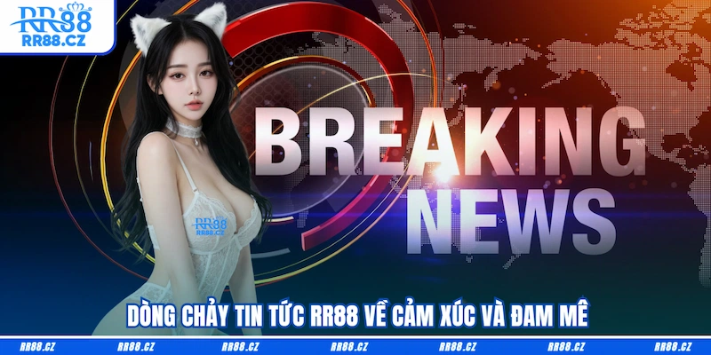 Dòng chảy tin tức RR88 về cảm xúc và đam mê